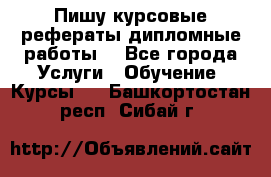 Пишу курсовые рефераты дипломные работы  - Все города Услуги » Обучение. Курсы   . Башкортостан респ.,Сибай г.